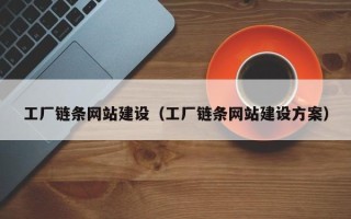 三河工厂链条网站建设（工厂链条网站建设方案）