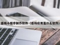 三河连线小程序制作软件（连线应用是什么软件）
