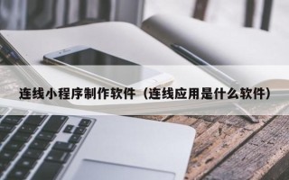 三河连线小程序制作软件（连线应用是什么软件）