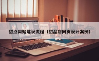 三河甜点网站建设流程（甜品店网页设计案例）