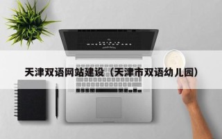 三河天津双语网站建设（天津市双语幼儿园）