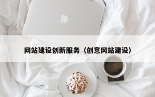三河网站建设创新服务（创意网站建设）