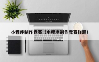 三河小程序制作竞赛（小程序制作竞赛样题）