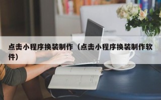 三河点击小程序换装制作（点击小程序换装制作软件）