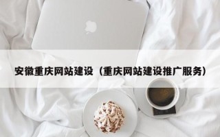 三河安徽重庆网站建设（重庆网站建设推广服务）