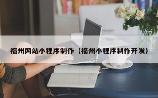 三河福州网站小程序制作（福州小程序制作开发）
