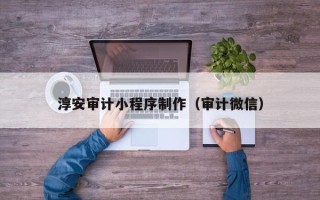 三河淳安审计小程序制作（审计微信）