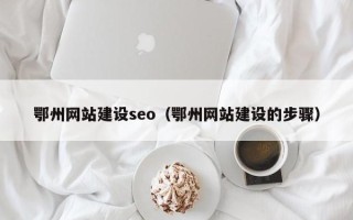 三河鄂州网站建设seo（鄂州网站建设的步骤）