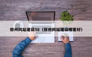三河郑州网站建设58（郑州网站建设哪里好）