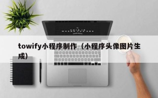 三河towify小程序制作（小程序头像图片生成）