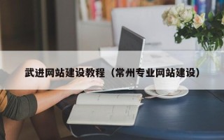 三河武进网站建设教程（常州专业网站建设）
