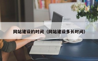 三河网站建设的时间（网站建设多长时间）