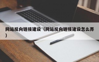 三河网站反向链接建设（网站反向链接建设怎么弄）
